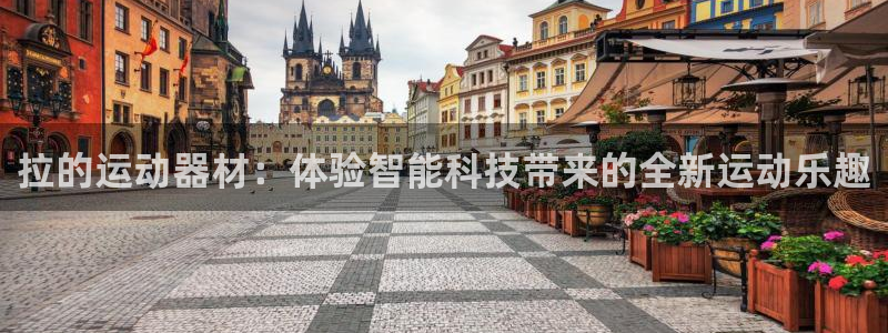 fb体育五金厂:拉的运动器材:体验智能科技带来的全新运动乐趣