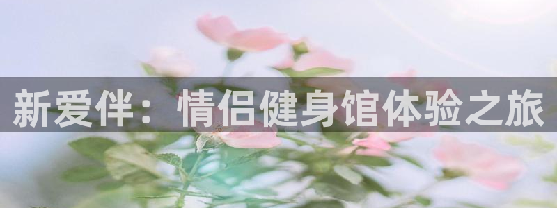 fb体育集团官网网址:新爱伴:情侣健身馆体验之旅